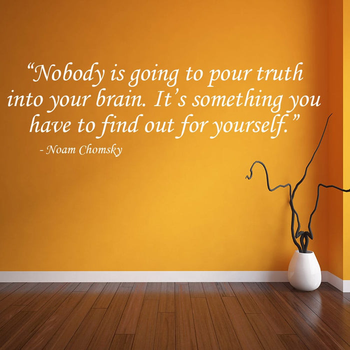 Nobody is going to pour truth into your brain. It’s something you have to find out for yourself - Noam Chomsky