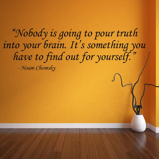 Nobody is going to pour truth into your brain. It’s something you have to find out for yourself - Noam Chomsky